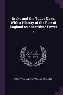 Drake and the Tudor Navy, With a History of the Rise of England as a Maritime Power: 2