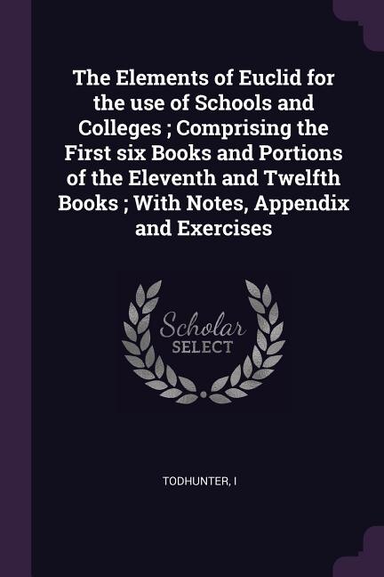 Couverture_The Elements of Euclid for the use of Schools and Colleges ; Comprising the First six Books and Portions of the Eleventh and Twelfth Books ; With Notes, Appendix and Exercises