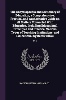 The Encyclopaedia and Dictionary of Education; a Comprehensive, Practical and Authoritative Guide on all Matters Connected With Education, Including Educational Principles and Practice, Various Types of Teaching Institutions, and Educational Systems Throu: V. 1