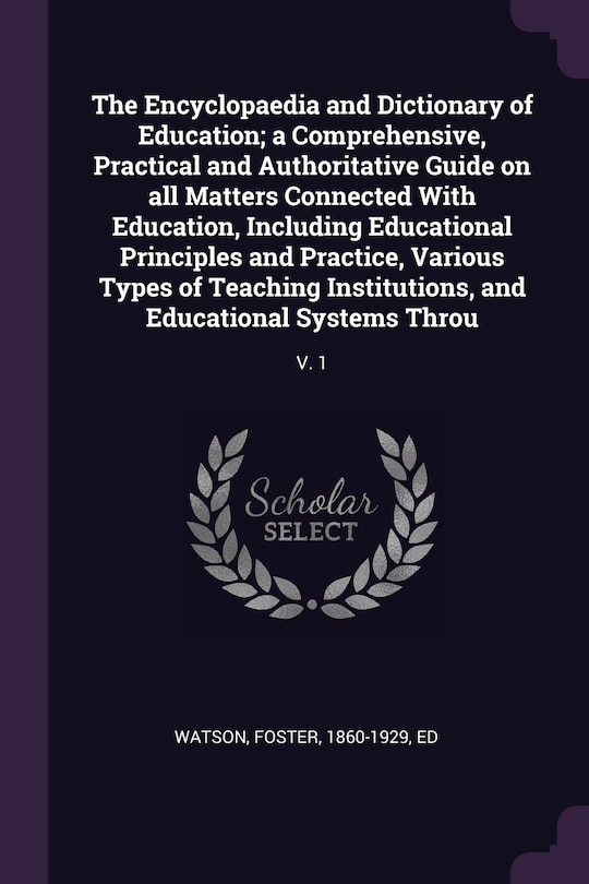 The Encyclopaedia and Dictionary of Education; a Comprehensive, Practical and Authoritative Guide on all Matters Connected With Education, Including Educational Principles and Practice, Various Types of Teaching Institutions, and Educational Systems Throu: V. 1