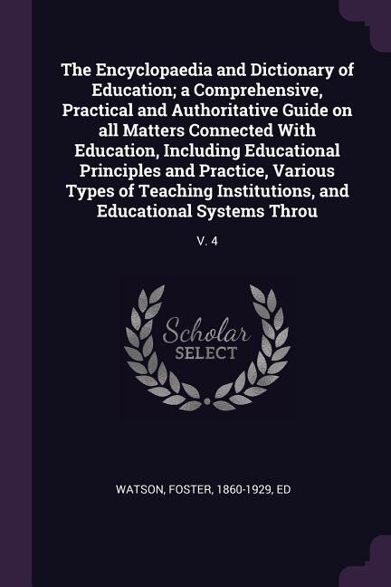 The Encyclopaedia and Dictionary of Education; a Comprehensive, Practical and Authoritative Guide on all Matters Connected With Education, Including Educational Principles and Practice, Various Types of Teaching Institutions, and Educational Systems Throu