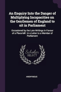 Front cover_An Enquiry Into the Danger of Multiplying Incapacities on the Gentlemen of England to sit in Parliament