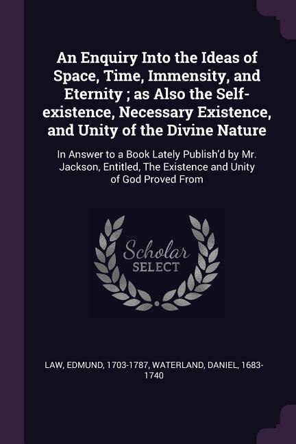 Front cover_An Enquiry Into the Ideas of Space, Time, Immensity, and Eternity ; as Also the Self-existence, Necessary Existence, and Unity of the Divine Nature