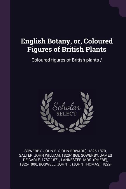 English Botany, or, Coloured Figures of British Plants: Coloured figures of British plants /