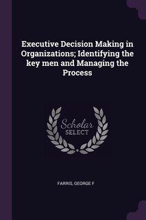 Executive Decision Making in Organizations; Identifying the key men and Managing the Process