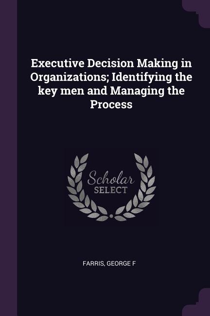 Executive Decision Making in Organizations; Identifying the key men and Managing the Process