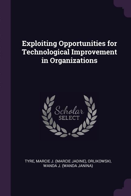 Front cover_Exploiting Opportunities for Technological Improvement in Organizations