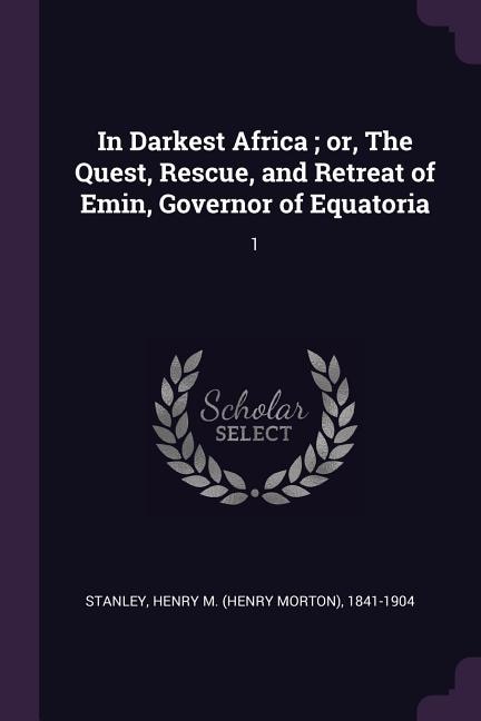 Front cover_In Darkest Africa ; or, The Quest, Rescue, and Retreat of Emin, Governor of Equatoria