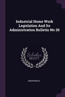 Front cover_Industrial Home Work Legislation And Its Administration Bulletin No 26