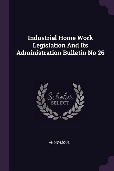 Front cover_Industrial Home Work Legislation And Its Administration Bulletin No 26