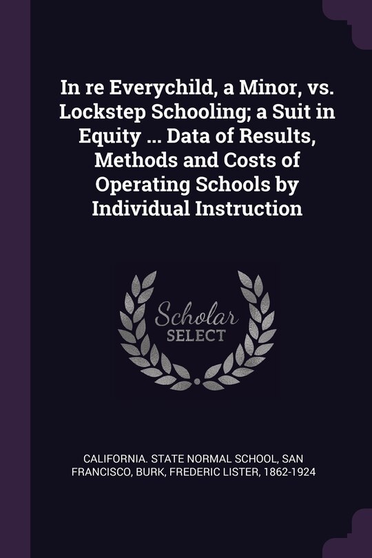 Front cover_In re Everychild, a Minor, vs. Lockstep Schooling; a Suit in Equity ... Data of Results, Methods and Costs of Operating Schools by Individual Instruction