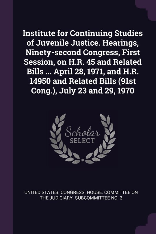 Couverture_Institute for Continuing Studies of Juvenile Justice. Hearings, Ninety-second Congress, First Session, on H.R. 45 and Related Bills ... April 28, 1971, and H.R. 14950 and Related Bills (91st Cong.), July 23 and 29, 1970