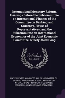 Couverture_International Monetary Reform. Hearings Before the Subcommittee on International Finance of the Committee on Banking and Currency, House of Representatives, and the Subcommittee on International Economics of the Joint Economic Committee, Ninety-third Cong