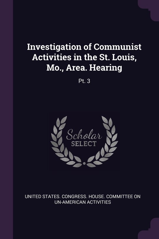 Investigation of Communist Activities in the St. Louis, Mo., Area. Hearing: Pt. 3