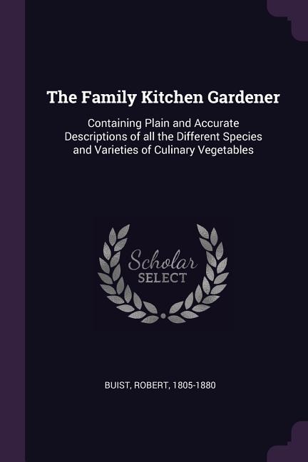 The Family Kitchen Gardener: Containing Plain and Accurate Descriptions of all the Different Species and Varieties of Culinary V