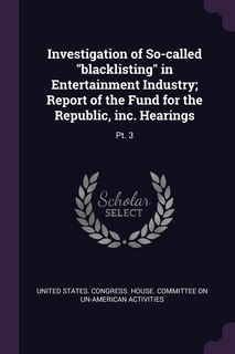 Investigation of So-called blacklisting in Entertainment Industry; Report of the Fund for the Republic, inc. Hearings: Pt. 3