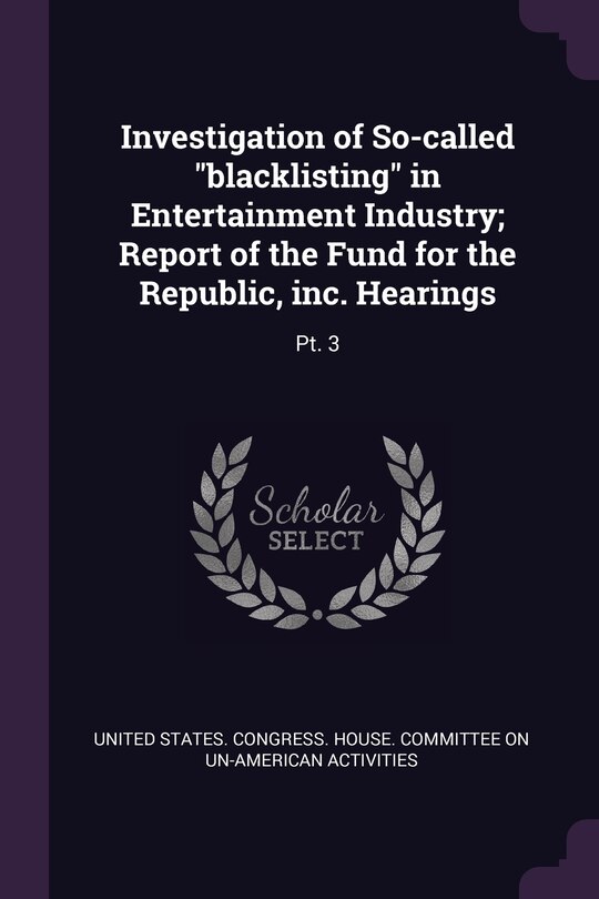 Investigation of So-called blacklisting in Entertainment Industry; Report of the Fund for the Republic, inc. Hearings: Pt. 3