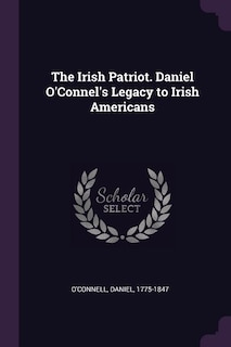 Couverture_The Irish Patriot. Daniel O'Connel's Legacy to Irish Americans