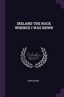IRELAND THE ROCK WHENCE I WAS HEWN