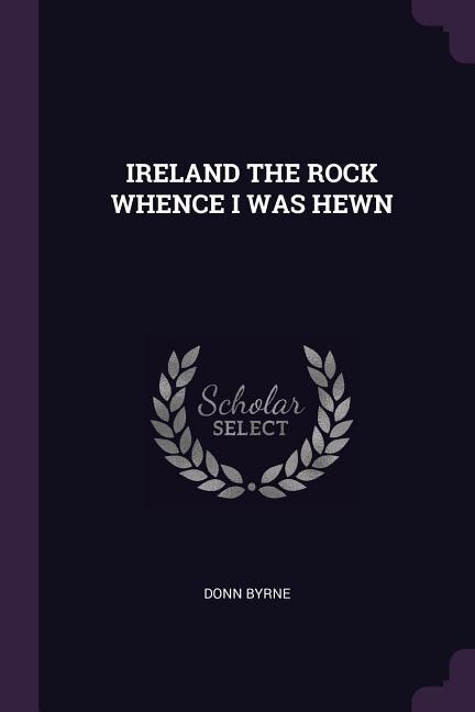 IRELAND THE ROCK WHENCE I WAS HEWN