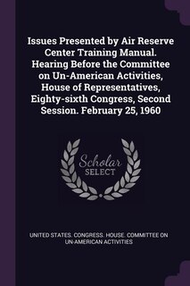 Issues Presented by Air Reserve Center Training Manual. Hearing Before the Committee on Un-American Activities, House of Representatives, Eighty-sixth Congress, Second Session. February 25, 1960