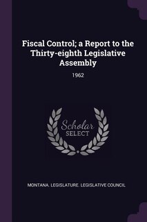 Front cover_Fiscal Control; a Report to the Thirty-eighth Legislative Assembly