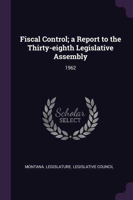Front cover_Fiscal Control; a Report to the Thirty-eighth Legislative Assembly