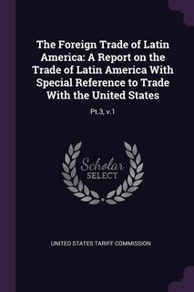 The Foreign Trade of Latin America: A Report on the Trade of Latin America With Special Reference to Trade With the United States: Pt.3