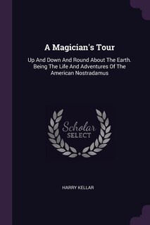 A Magician's Tour: Up And Down And Round About The Earth. Being The Life And Adventures Of The American Nostradamus