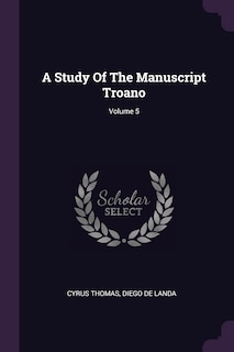 Couverture_A Study Of The Manuscript Troano; Volume 5