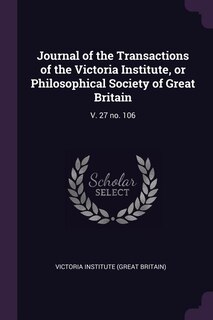 Journal of the Transactions of the Victoria Institute, or Philosophical Society of Great Britain: V. 27 no. 106