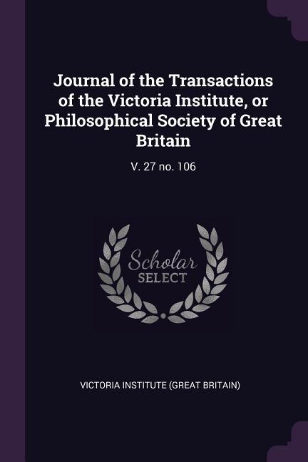 Journal of the Transactions of the Victoria Institute, or Philosophical Society of Great Britain: V. 27 no. 106