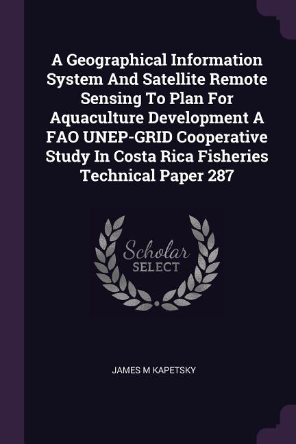Front cover_A Geographical Information System And Satellite Remote Sensing To Plan For Aquaculture Development A FAO UNEP-GRID Cooperative Study In Costa Rica Fisheries Technical Paper 287