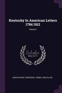 Front cover_Kentucky In American Letters 1784 1912; Volume I