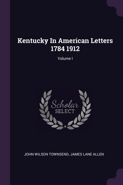 Front cover_Kentucky In American Letters 1784 1912; Volume I