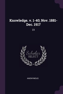 Knowledge. v. 1-40; Nov. 1881-Dec. 1917: 23
