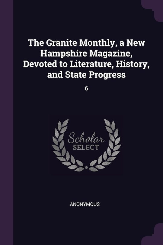 The Granite Monthly, a New Hampshire Magazine, Devoted to Literature, History, and State Progress: 6