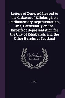 Front cover_Letters of Zeno, Addressed to the Citizens of Edinburgh on Parliamentary Representation, and, Particularly on the Imperfect Representation for the City of Edinburgh, and the Other Burghs of Scotland