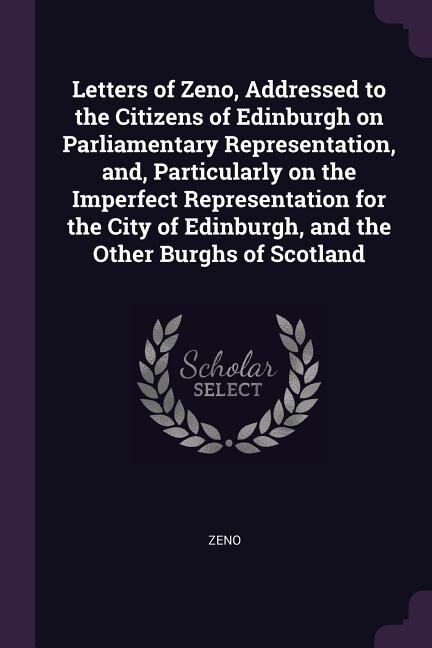 Front cover_Letters of Zeno, Addressed to the Citizens of Edinburgh on Parliamentary Representation, and, Particularly on the Imperfect Representation for the City of Edinburgh, and the Other Burghs of Scotland