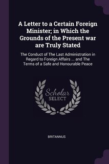 Front cover_A Letter to a Certain Foreign Minister; in Which the Grounds of the Present war are Truly Stated