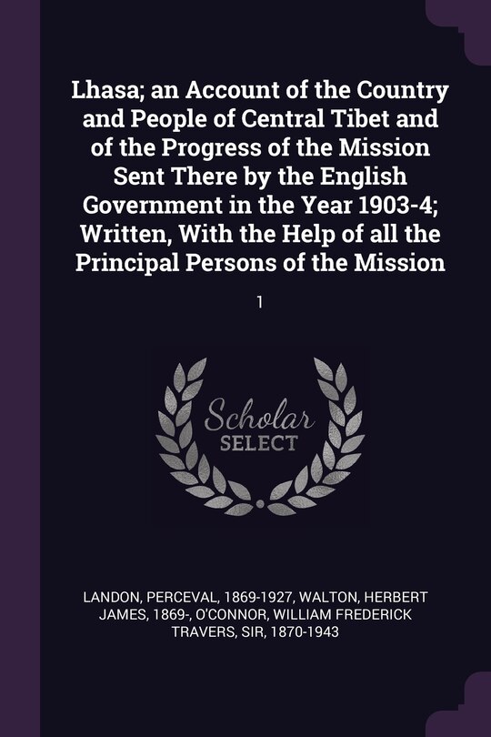 Couverture_Lhasa; an Account of the Country and People of Central Tibet and of the Progress of the Mission Sent There by the English Government in the Year 1903-4; Written, With the Help of all the Principal Persons of the Mission