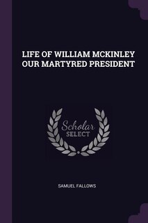 LIFE OF WILLIAM MCKINLEY OUR MARTYRED PRESIDENT