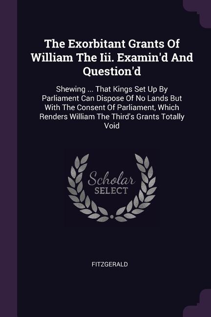 Front cover_The Exorbitant Grants Of William The Iii. Examin'd And Question'd