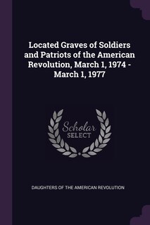 Front cover_Located Graves of Soldiers and Patriots of the American Revolution, March 1, 1974 - March 1, 1977