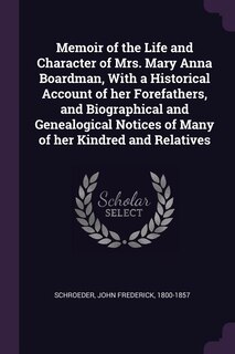 Memoir of the Life and Character of Mrs. Mary Anna Boardman, With a Historical Account of her Forefathers, and Biographical and Genealogical Notices of Many of her Kindred and Relatives