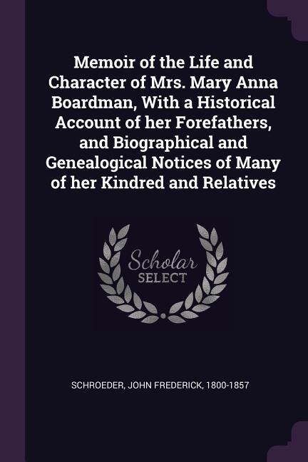 Memoir of the Life and Character of Mrs. Mary Anna Boardman, With a Historical Account of her Forefathers, and Biographical and Genealogical Notices of Many of her Kindred and Relatives