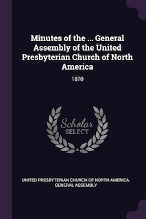 Minutes of the ... General Assembly of the United Presbyterian Church of North America: 1870