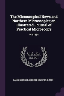 The Microscopical News and Northern Microscopist; an Illustrated Journal of Practical Microscopy: V.4 1884