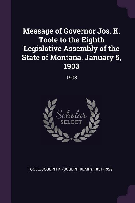 Front cover_Message of Governor Jos. K. Toole to the Eighth Legislative Assembly of the State of Montana, January 5, 1903