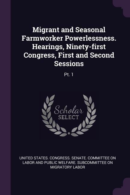 Front cover_Migrant and Seasonal Farmworker Powerlessness. Hearings, Ninety-first Congress, First and Second Sessions